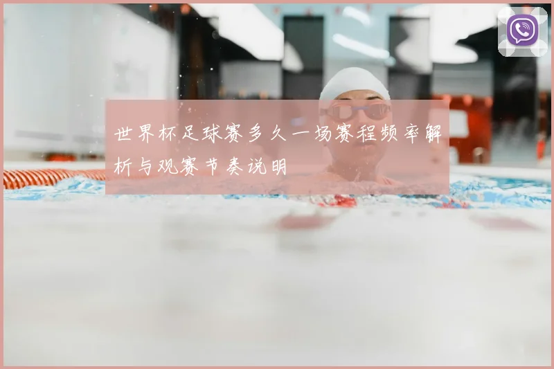 世界杯足球赛多久一场赛程频率解析与观赛节奏说明
