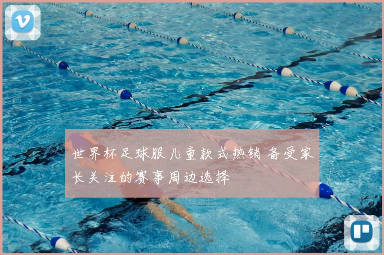 世界杯足球服儿童款式热销 备受家长关注的赛事周边选择