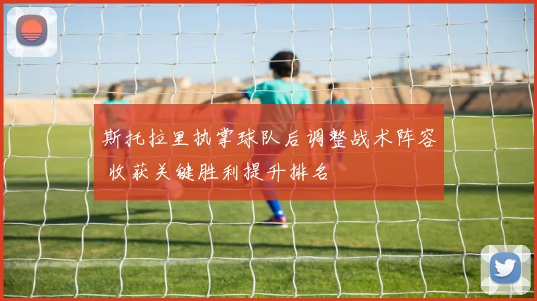 斯托拉里执掌球队后调整战术阵容 收获关键胜利提升排名