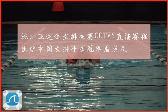 杭州亚运会女排决赛CCTV5直播赛程出炉中国女排冲击冠军看点足