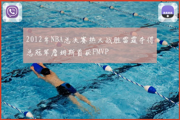 2012年NBA总决赛热火战胜雷霆夺得总冠军詹姆斯首获FMVP