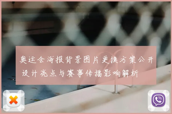 奥运会海报背景图片更换方案公开 设计亮点与赛事传播影响解析