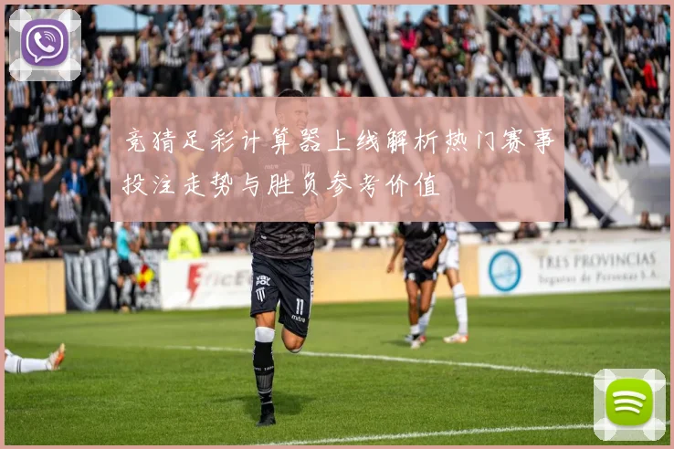 竞猜足彩计算器上线解析热门赛事投注走势与胜负参考价值