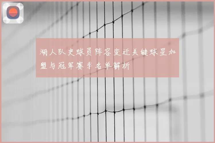 湖人队史球员阵容变迁关键球星加盟与冠军赛季名单解析