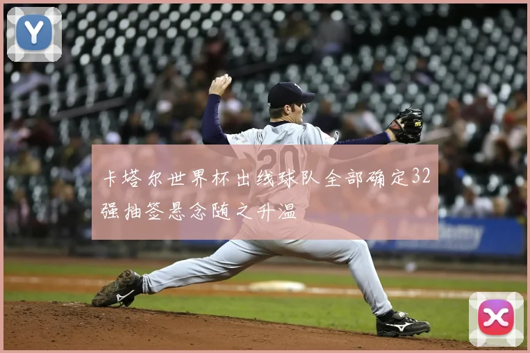 卡塔尔世界杯出线球队全部确定32强抽签悬念随之升温