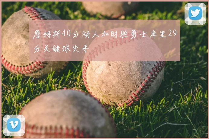 詹姆斯40分湖人加时胜勇士库里29分关键球失手