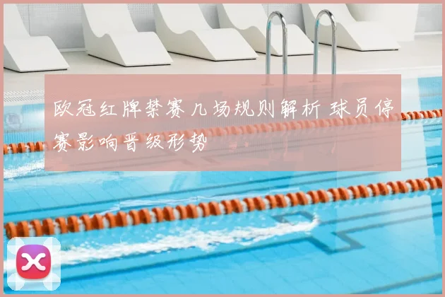 欧冠红牌禁赛几场规则解析 球员停赛影响晋级形势