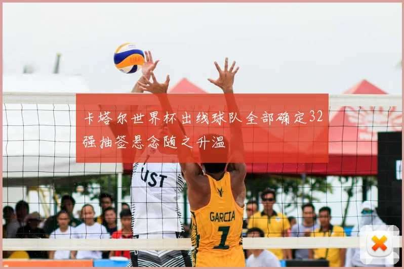 卡塔尔世界杯出线球队全部确定32强抽签悬念随之升温