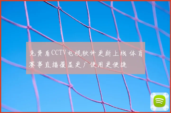 免费看CCTV电视软件更新上线 体育赛事直播覆盖更广使用更便捷
