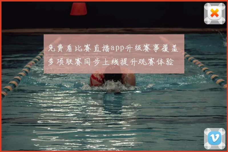 免费看比赛直播app升级赛事覆盖 多项联赛同步上线提升观赛体验