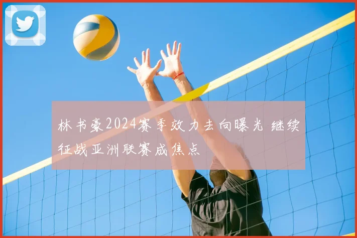 林书豪2024赛季效力去向曝光 继续征战亚洲联赛成焦点