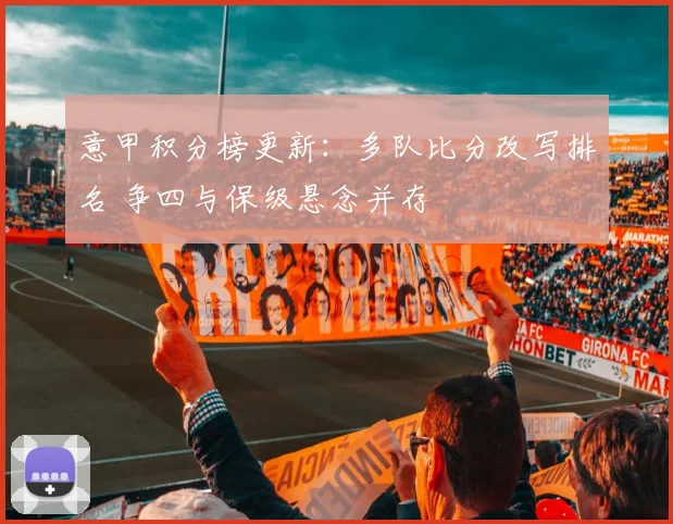 意甲积分榜更新:多队比分改写排名 争四与保级悬念并存