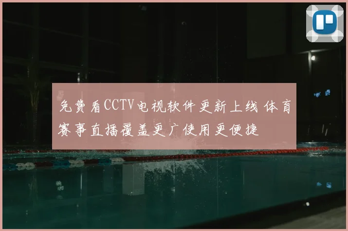 免费看CCTV电视软件更新上线 体育赛事直播覆盖更广使用更便捷
