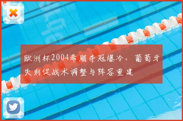 欧洲杯2004希腊夺冠爆冷，葡萄牙失利促战术调整与阵容重建