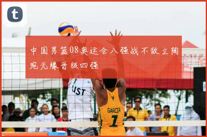 中国男篮08奥运会八强战不敌立陶宛无缘晋级四强