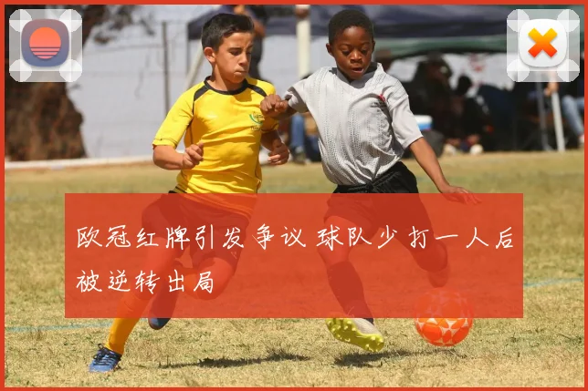 欧冠红牌引发争议 球队少打一人后被逆转出局