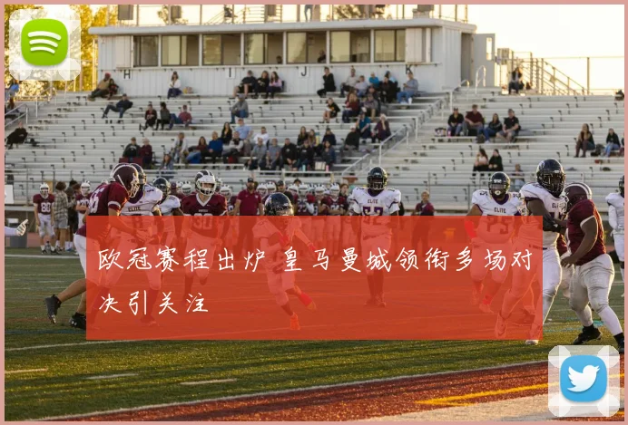 欧冠赛程出炉 皇马曼城领衔多场对决引关注