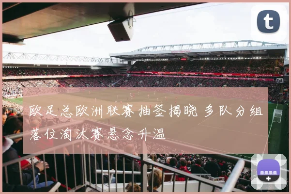 欧足总欧洲联赛抽签揭晓 多队分组落位淘汰赛悬念升温