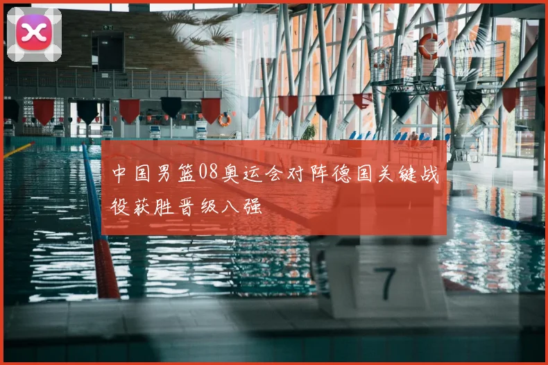 中国男篮08奥运会对阵德国关键战役获胜晋级八强