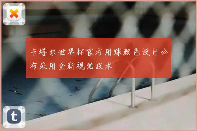 卡塔尔世界杯官方用球颜色设计公布采用全新视觉技术