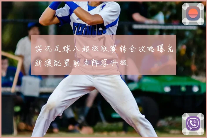 实况足球八超级联赛转会攻略曝光新援配置助力阵容升级