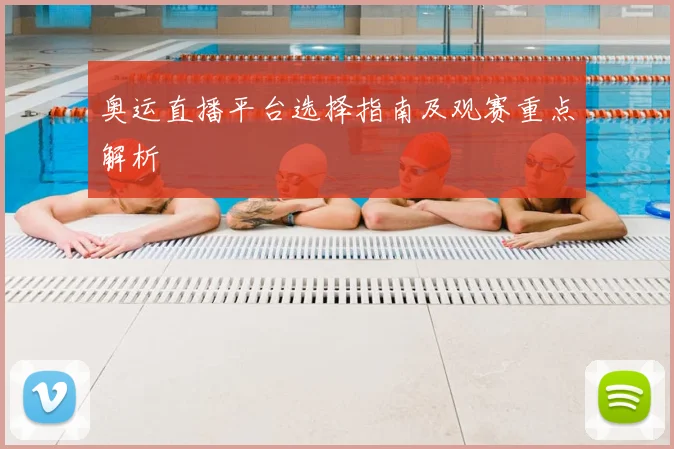 奥运直播平台选择指南及观赛重点解析