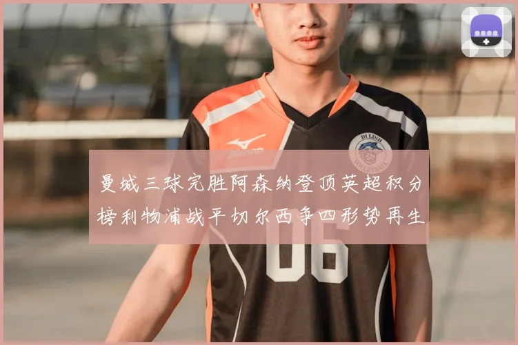 曼城三球完胜阿森纳登顶英超积分榜利物浦战平切尔西争四形势再生变数