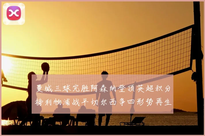 曼城三球完胜阿森纳登顶英超积分榜利物浦战平切尔西争四形势再生变数