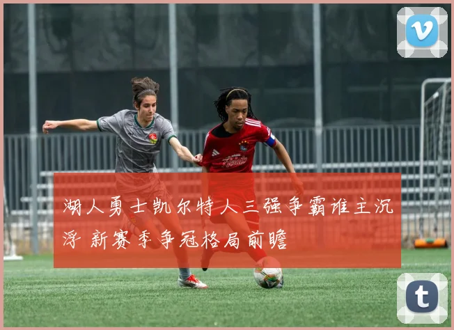 湖人勇士凯尔特人三强争霸谁主沉浮 新赛季争冠格局前瞻