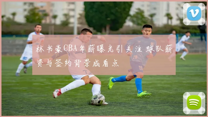 林书豪CBA年薪曝光引关注 球队薪资与签约背景成看点