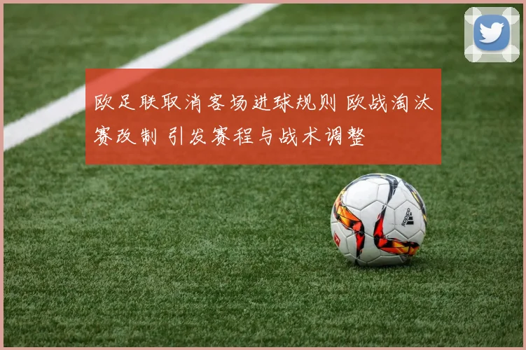 欧足联取消客场进球规则 欧战淘汰赛改制 引发赛程与战术调整