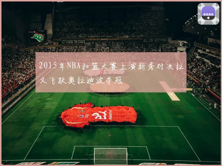 2015年NBA扣篮大赛上演新秀对决拉文飞跃奥拉迪波夺冠