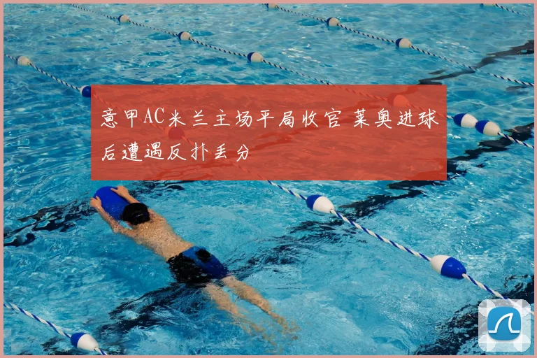 意甲AC米兰主场平局收官 莱奥进球后遭遇反扑丢分